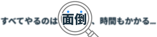 すべてやるのは面倒、時間もかかる